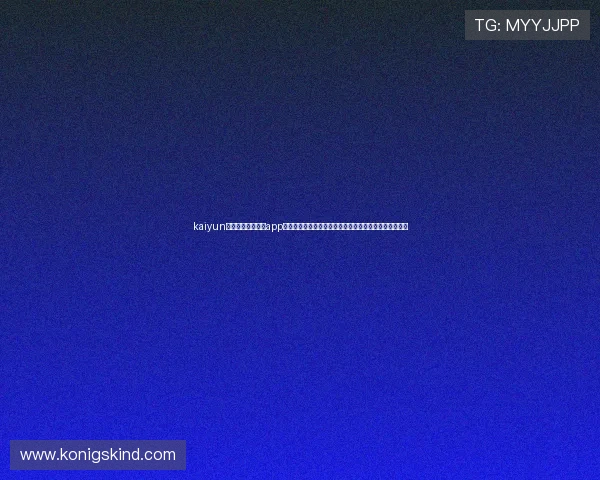 kaiyun体育官方网站下载app：快速下载世界杯专属体育资讯应用，实时关注赛场动态